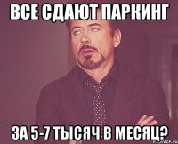 Все сдают паркинг за 5-7 тысяч в месяц?