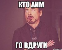 Кто аим Го вдруги