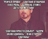 "Рейчел права!", "Сантана отобрала у нее роль", "Берри об этом с детства мечтала" "Сантана просто дублер", "Берри зазвездилась", "Я на стороне Сантаны"