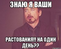 ЗНАЮ Я ВАШИ РАСТОВАНИЯ!! НА ОДИН ДЕНЬ??