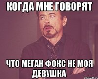 когда мне говорят что меган фокс не моя девушка