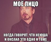 МОЁ ЛИЦО КОГДА ГОВОРЯТ, ЧТО КСЮША И ОКСАНА ЭТО ОДНО И ТОЖЕ