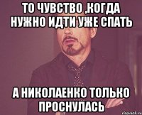 То чувство ,когда нужно идти уже спать А Николаенко только проснулась