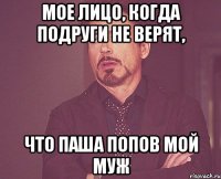 Мое лицо, когда подруги не верят, что Паша Попов мой муж