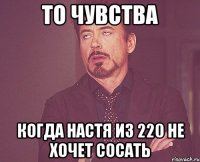 То чувства Когда настя из 220 не хочет сосать