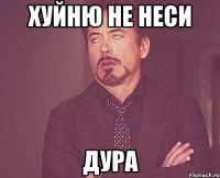 хуйню не неси дура