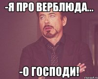 -я про верблюда... -О Господи!