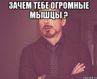 Зачем тебе огромные мышцы ? 