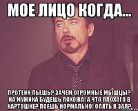 Мое лицо когда... Протеин пьешь? Зачем огромные мышцы? На мужика будешь похожа! А что плохого в картошке? Поешь нормально! Опять в зал?