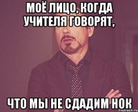 Моё лицо, когда учителя говорят, что мы не сдадим НОК