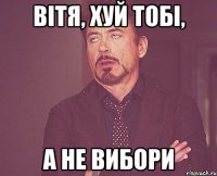 Вітя, хуй тобі, А не вибори