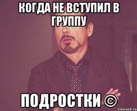 Когда не вступил в группу Подростки ©