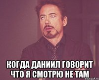  Когда Даниил говорит что я смотрю не там