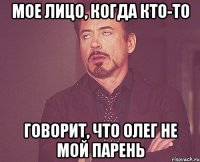 Мое лицо, когда кто-то Говорит, что Олег не мой парень