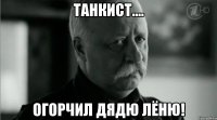 Танкист.... огорчил дядю Лёню!