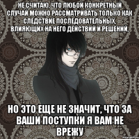 Не считаю, что любой конкретный случай можно рассматривать только как следствие последовательных, влияющих на него действий и решений, но это еще не значит, что за ваши поступки я вам не врежу