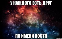 У каждого есть друг по имени Костя