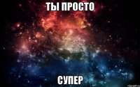 Ты просто СУПЕР