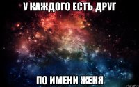 У каждого есть друг по имени Женя