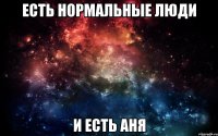 Есть нормальные люди И есть Аня