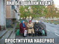 яна без шапки ходит проститутка наверное