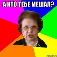 А кто тебе мешал? 