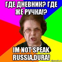 Где Дневник? где же ручка!? Im not speak russia,Dura!