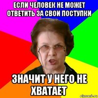 Если человек не может ответить за свои поступки Значит у него не хватает