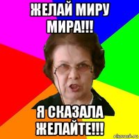 ЖЕЛАЙ МИРУ МИРА!!! Я СКАЗАЛА ЖЕЛАЙТЕ!!!