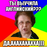 Ты выучила английский??? Да,ахахахахха)))