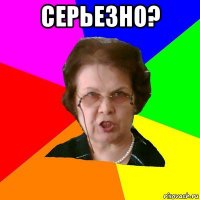 Серьезно? 