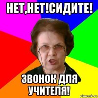 нет,нет!сидите! Звонок для учителя!