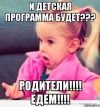 И ДЕТСКАЯ ПРОГРАММА БУДЕТ??? РОДИТЕЛИ!!!! ЕДЕМ!!!!