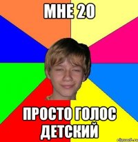 Мне 20 Просто голос детский