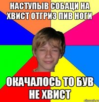 наступыв собаци на хвист отгриз пив ноги окачалось то був не хвист