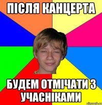 після канцерта будем отмічати з учасніками