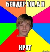 бендер LoL А Я КРУТ