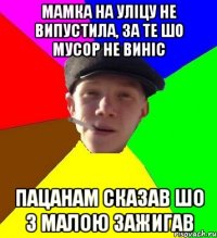 Мамка на уліцу не випустила, за те шо мусор не виніс Пацанам сказав шо з малою зажигав