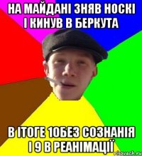 на майдані зняв носкі і кинув в беркута в ітоге 10без сознанія і 9 в реанімації