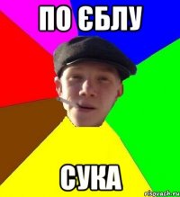 по єблу сука