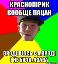 Краснопірик вообще пацан Вроді шось є а вроді і не було. азаза