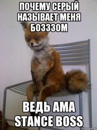 ПОчему серый называет меня БОЗЗЗом ведь Ama Stance Boss