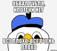 Обвал рубля, ипотеки нет Все плохо, все очень плохо