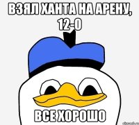 ВЗЯЛ ХАНТА НА АРЕНУ, 12-0 ВСЕ ХОРОШО