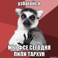  Мы фсе сегодня пили тархун