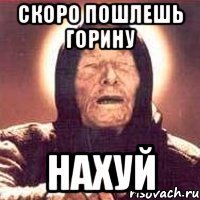 Скоро пошлешь Горину нахуй