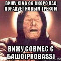 Вижу King OG скоро вас порадует новым треком Вижу совмес с Башо(PROBASS)