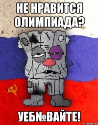 НЕ НРАВИТСЯ ОЛИМПИАДА? УЕБ№ВАЙТЕ!