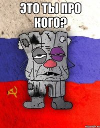 Это ты про кого? 