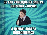 Ну так учні:щоб на завтра вивчили 2 вірша Я думаю завтра повеселимся